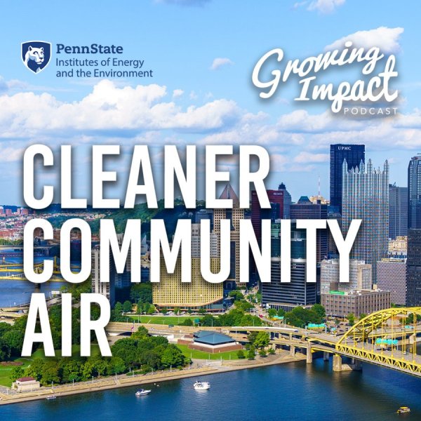 Penn State Institutes of Energy and the Environment Growing Impact Podcast Cleaner Community Air