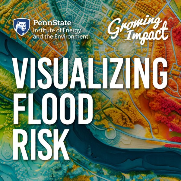 Penn State Institute of Energy and the Environment and Growing Impact logo, with the title "Visualizing flood risk" with a background of a colorful computer generated map showing potential flood areas beside a river