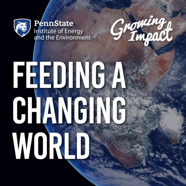 Penn State Institute of Energy and the Environment and Growing Impact logo, with the title "Feeding a changing World" with a background of Earth from space focusing on the African continent