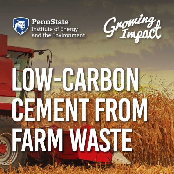 Penn State Institute of Energy and the Environment and Growing Impact logo, with the title "Low-carbon cement from farm waste" with a background of a red farm machine harvesting corn