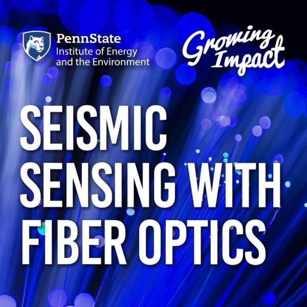 Penn State Institute of Energy and the Environment and Growing Impact logo, with the title "Seismic sensing with fiber optics" with a background of blue glowing fiber optic cables