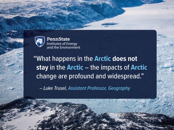 What happens in the Arctic does not stay in the Arctic - the impacts of Arctic change are profound and widespread. - Luke Trusel, Assistant Professor, Geography