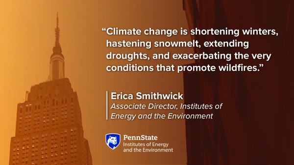 Climate change is shortening winters, hastening snowmelt, extending droughts, and exacerbating the very conditions that promote wildfires. Erica Smithwick, Associate Director, Institutes of Energy and the Environment