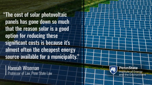 The cost of solar photovoltaic panels has gone down so much that the reason solar is a good option for reducing thesesignificant costs is because it's almost often the cheapest energysource available for a municipality. Hannah Wiseman, Professor of Law, Penn State Law