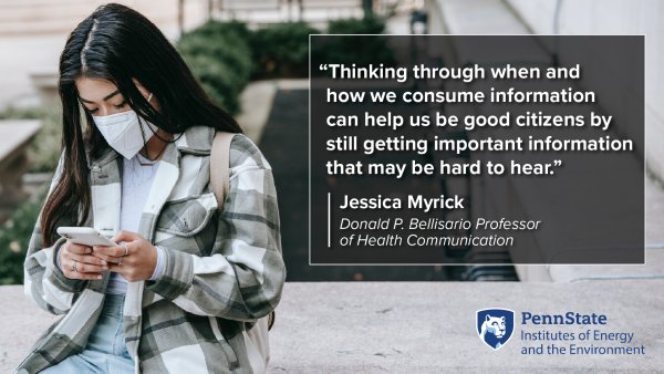 "Thinking through when and how we consume information can help us be good citizens by still getting important information that may be hard to hear." Jessica Myrick; Donald P. Bellisario Professor of Health Communication