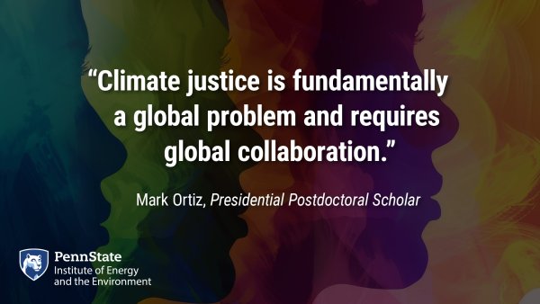 "Climate justice is fundamentally a global problem and requires global collaboration." Mark Ortiz, Presidential Postdoctoral Scholar