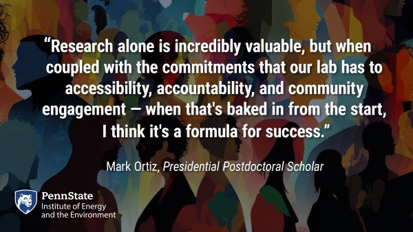 "Research alone is incredibly valuable, but when coupled with the commitments that our lab has to accessibility, accountability, and community engagement – when that's baked in from the start, I think it's a formula for success." Mark Ortiz, Presidential Postdoctoral Scholar