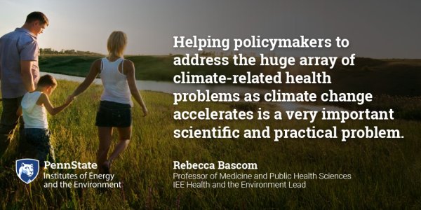 Helping policymakers to address the huge array of climate-related health problems as climate change accelerates is a very important scientific and practical problem. Rebecca Bascom, Professor of Medicine and Public Health Sciences; IEE Health and the Environment Lead