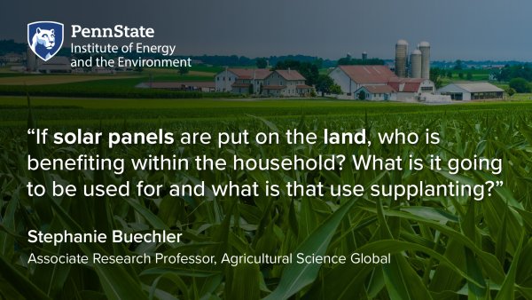 “If solar panels are put on the land, who is benefiting within the household? What is it going to be used for and what is that use supplanting?” Stephafonie Buechler, Associate Research Professor, Agricultural Science Global