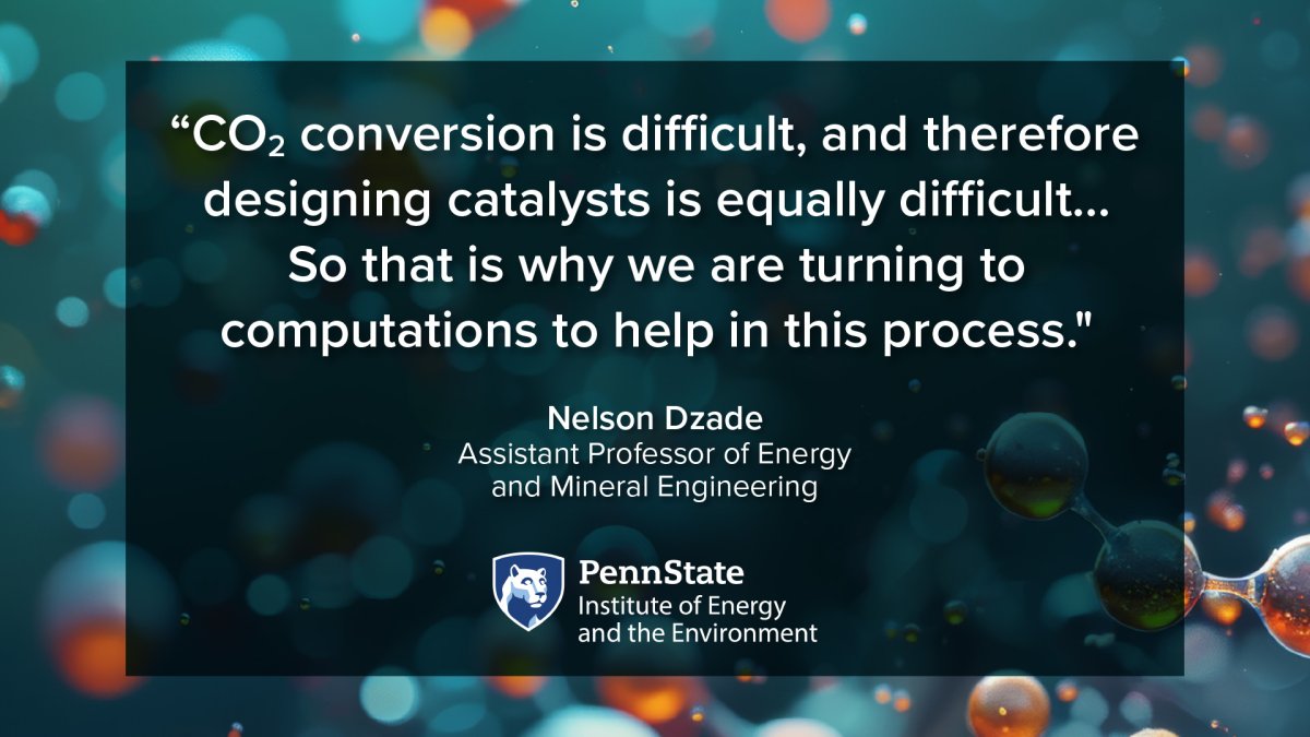 "CO2 conversion is difficult, and therefore designing catalysts is equally difficult... So that is why we are turning to computations to help in this process." Nelson Dzade, Assistant Professor of Energy and Mineral Engineering