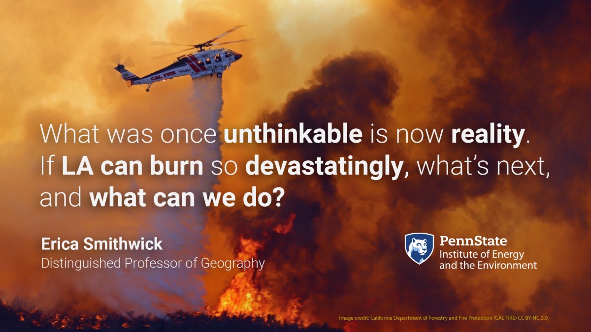 What was once unthinkable is now reality. If LA can burn so devastatingly, what's next, and what can we do? Erica Smithwick, Distinguished Professor of Geography, Penn State Institute of Energy and the Environment